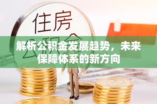 六盘水解析公积金发展趋势，未来保障体系的新方向