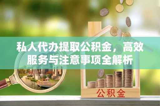 东丰私人代办提取公积金，高效服务与注意事项全解析