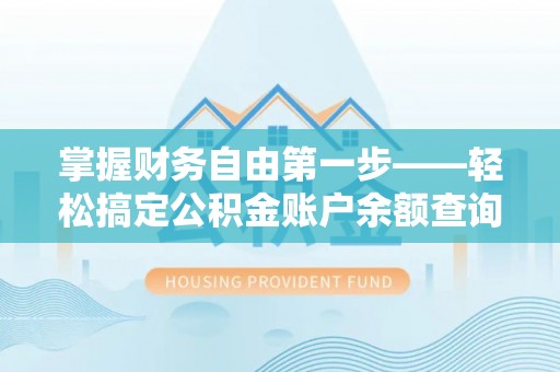 装修掌握财务自由第一步——轻松搞定公积金账户余额查询的方法与技巧
